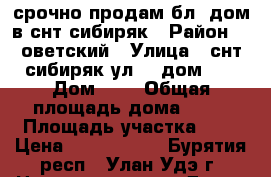 срочно продам бл. дом в снт сибиряк › Район ­ cоветский › Улица ­ снт сибиряк ул 14 дом 23 › Дом ­ 1 › Общая площадь дома ­ 80 › Площадь участка ­ 7 › Цена ­ 2 000 000 - Бурятия респ., Улан-Удэ г. Недвижимость » Дома, коттеджи, дачи продажа   
